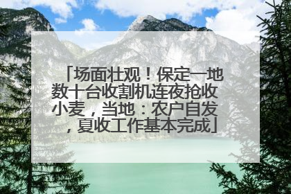 场面壮观！保定一地数十台收割机连夜抢收小麦，当地：农户自发，夏收工作基本完成