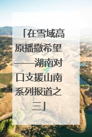 在雪域高原播撒希望——湖南对口支援山南系列报道之三