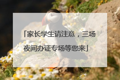 家长学生请注意，三场夜间办证专场等您来