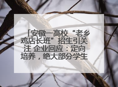 安徽一高校“老乡鸡店长班”招生引关注 企业回应：定向培养，绝大部分学生会被录用