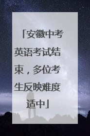 安徽中考英语考试结束，多位考生反映难度适中