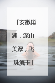 安徽巢湖：深山美瀑，飞珠溅玉