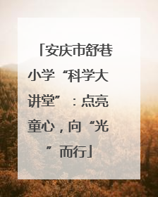 安庆市舒巷小学“科学大讲堂”：点亮童心，向“光”而行