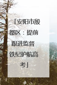 安阳市殷都区：提前跟进监督 铁纪护航高考