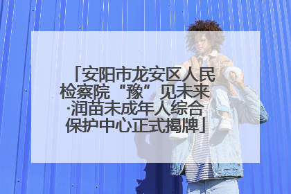 安阳市龙安区人民检察院“豫”见未来·润苗未成年人综合保护中心正式揭牌