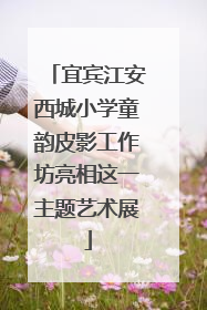 宜宾江安西城小学童韵皮影工作坊亮相这一主题艺术展
