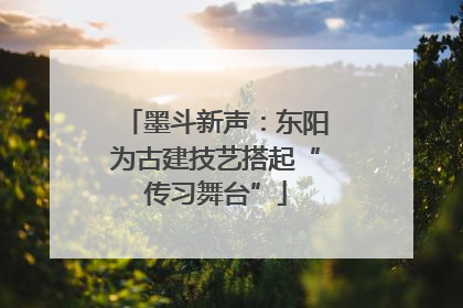 墨斗新声：东阳为古建技艺搭起“传习舞台”