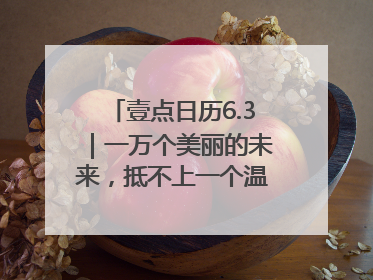 壹点日历6.3｜一万个美丽的未来，抵不上一个温暖的现在！早安