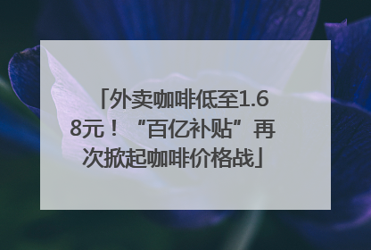 外卖咖啡低至1.68元！“百亿补贴”再次掀起咖啡价格战