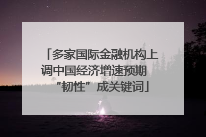 多家国际金融机构上调中国经济增速预期 “韧性”成关键词