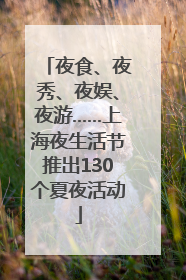 夜食、夜秀、夜娱、夜游……上海夜生活节推出130个夏夜活动