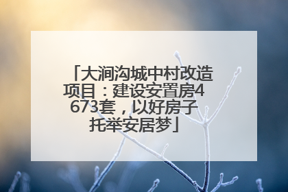大涧沟城中村改造项目：建设安置房4673套，以好房子托举安居梦