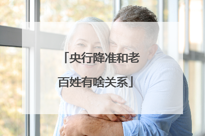 央行降准和老百姓有啥关系