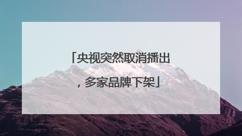 央视突然取消播出，多家品牌下架