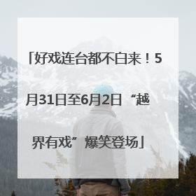 好戏连台都不白来！5月31日至6月2日“越界有戏”爆笑登场
