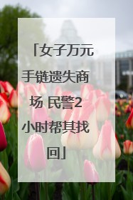 女子万元手链遗失商场 民警2小时帮其找回