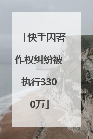 快手因著作权纠纷被执行3300万