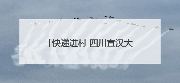 快递进村 四川宣汉大力拓展乡村消费新空间