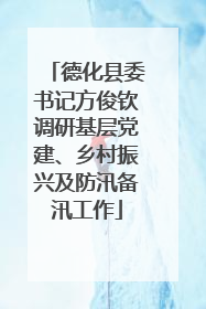 德化县委书记方俊钦调研基层党建、乡村振兴及防汛备汛工作