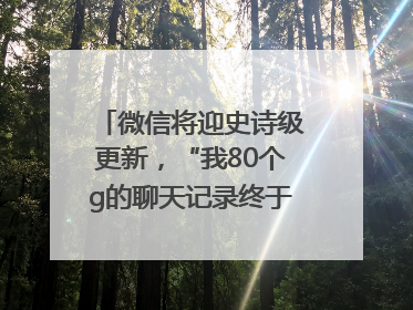 微信将迎史诗级更新，“我80个g的聊天记录终于有救了”