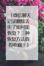 微信聊天记录删除丢失了如何能恢复？三种恢复方法值得收藏！