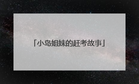 小岛姐妹的赶考故事