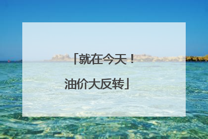 就在今天！油价大反转