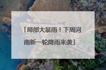 局部大暴雨！下周河南新一轮降雨来袭