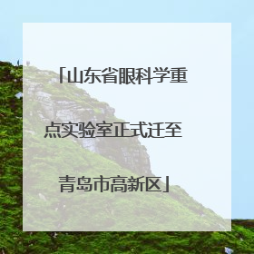 山东省眼科学重点实验室正式迁至青岛市高新区