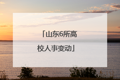 山东6所高校人事变动