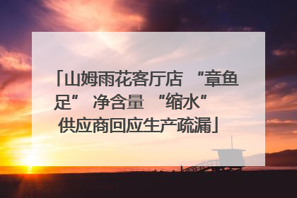 山姆雨花客厅店 “章鱼足” 净含量 “缩水” 供应商回应生产疏漏