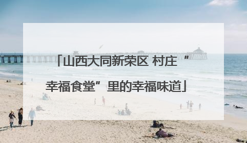 山西大同新荣区 村庄“幸福食堂”里的幸福味道