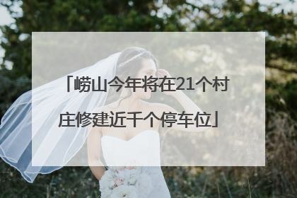 崂山今年将在21个村庄修建近千个停车位