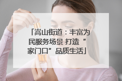 嵩山街道：丰富为民服务场景 打造“家门口”品质生活
