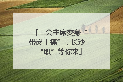 工会主席变身“带岗主播”，长沙“职”等你来