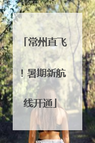常州直飞！暑期新航线开通