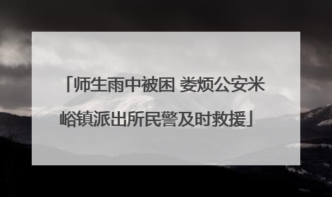 师生雨中被困 娄烦公安米峪镇派出所民警及时救援
