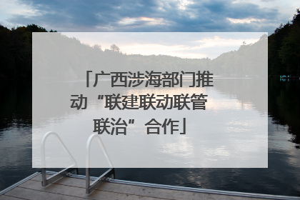 广西涉海部门推动“联建联动联管联治”合作