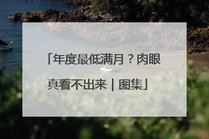 年度最低满月？肉眼真看不出来｜图集