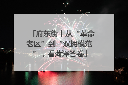 府东街丨从“革命老区”到“双拥模范”，看菏泽答卷