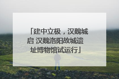 建中立极，汉魏城启 汉魏洛阳故城遗址博物馆试运行
