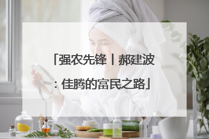 强农先锋丨郝建波：佳腾的富民之路
