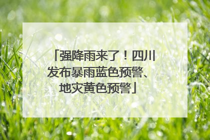 强降雨来了！四川发布暴雨蓝色预警、地灾黄色预警