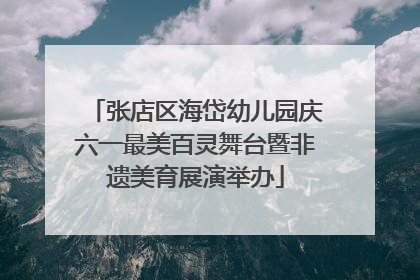张店区海岱幼儿园庆六一最美百灵舞台暨非遗美育展演举办