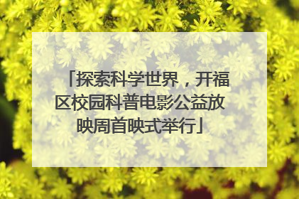 探索科学世界，开福区校园科普电影公益放映周首映式举行