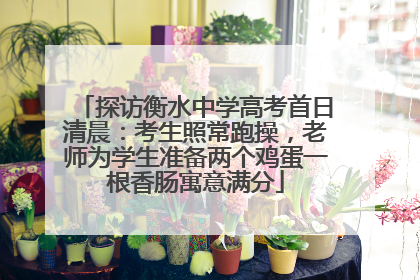 探访衡水中学高考首日清晨：考生照常跑操，老师为学生准备两个鸡蛋一根香肠寓意满分