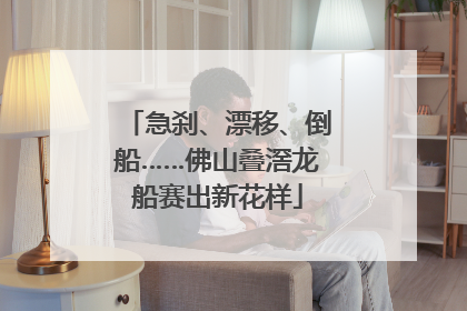 急刹、漂移、倒船……佛山叠滘龙船赛出新花样