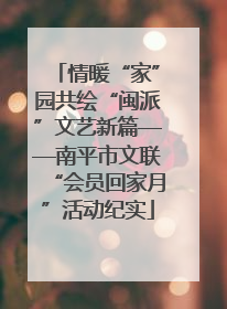 情暖“家”园共绘“闽派”文艺新篇——南平市文联“会员回家月”活动纪实