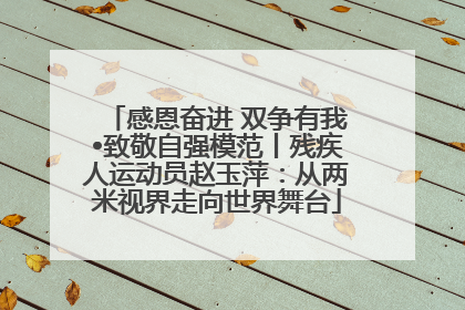 感恩奋进 双争有我•致敬自强模范丨残疾人运动员赵玉萍：从两米视界走向世界舞台