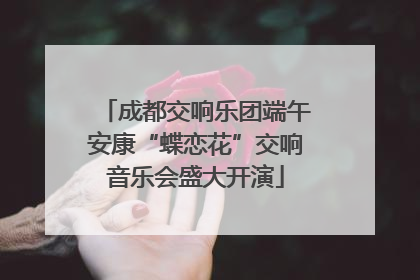 成都交响乐团端午安康“蝶恋花”交响音乐会盛大开演